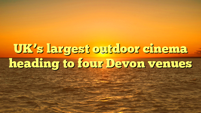 UK’s largest outdoor cinema heading to four Devon venues 